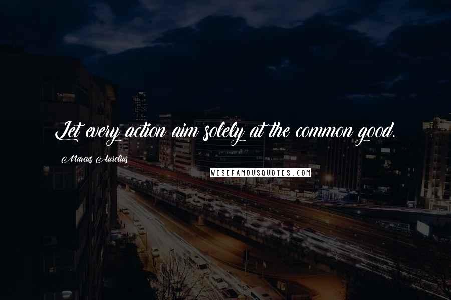 Marcus Aurelius Quotes: Let every action aim solely at the common good.