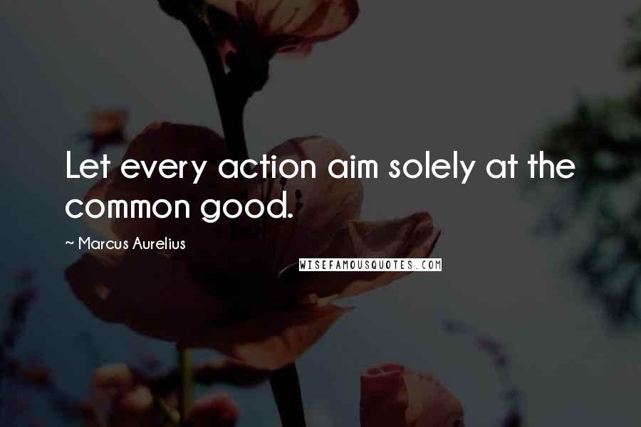 Marcus Aurelius Quotes: Let every action aim solely at the common good.