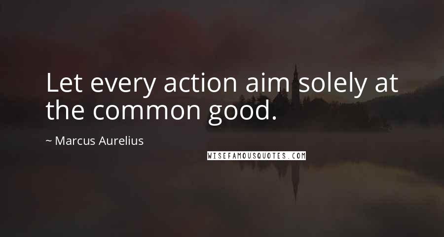 Marcus Aurelius Quotes: Let every action aim solely at the common good.