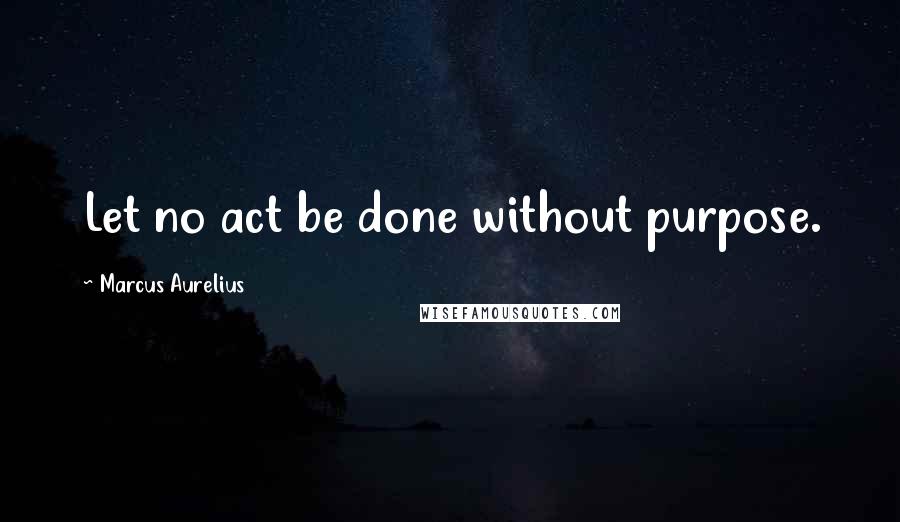 Marcus Aurelius Quotes: Let no act be done without purpose.