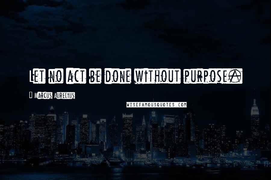 Marcus Aurelius Quotes: Let no act be done without purpose.