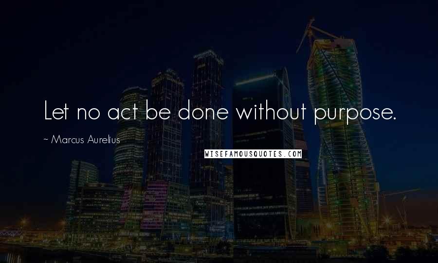 Marcus Aurelius Quotes: Let no act be done without purpose.