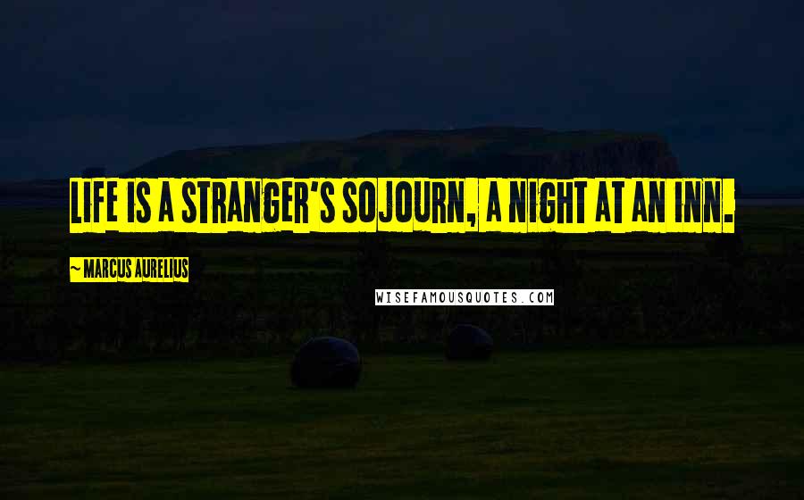 Marcus Aurelius Quotes: Life is a stranger's sojourn, a night at an inn.