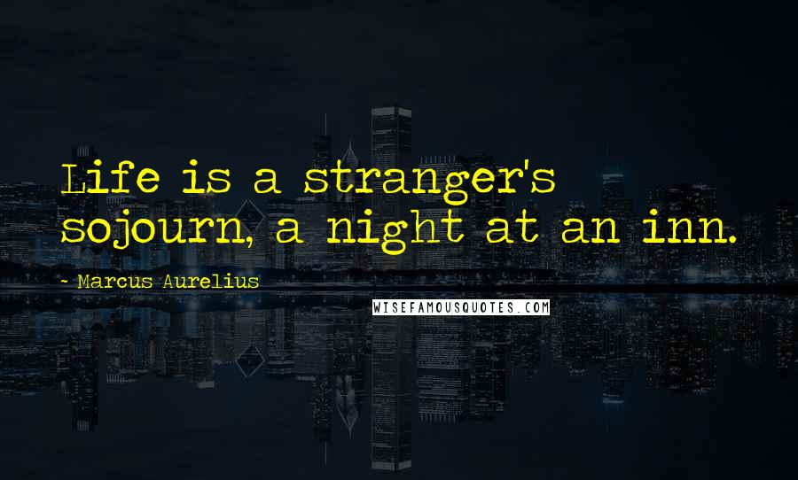 Marcus Aurelius Quotes: Life is a stranger's sojourn, a night at an inn.