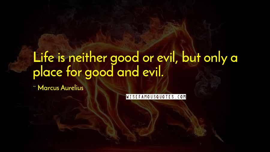 Marcus Aurelius Quotes: Life is neither good or evil, but only a place for good and evil.