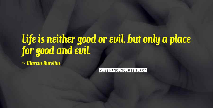 Marcus Aurelius Quotes: Life is neither good or evil, but only a place for good and evil.