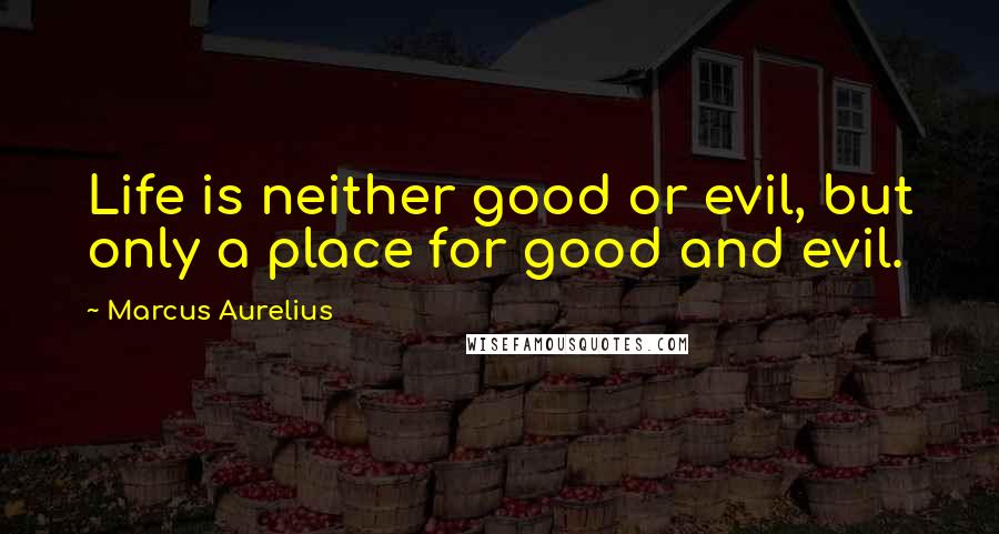 Marcus Aurelius Quotes: Life is neither good or evil, but only a place for good and evil.