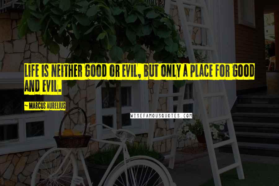 Marcus Aurelius Quotes: Life is neither good or evil, but only a place for good and evil.