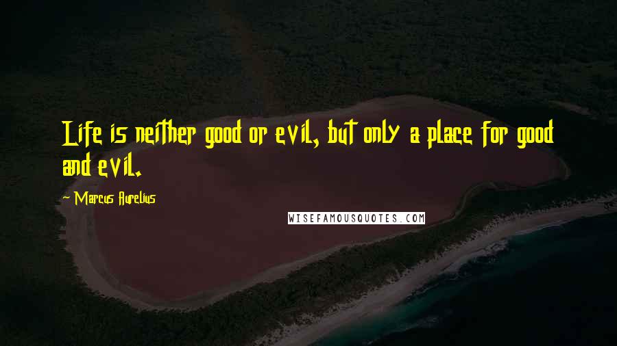 Marcus Aurelius Quotes: Life is neither good or evil, but only a place for good and evil.