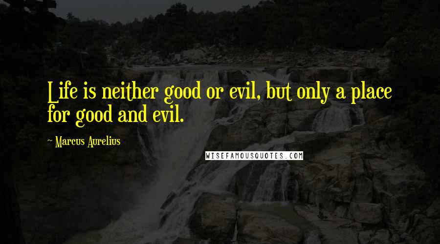 Marcus Aurelius Quotes: Life is neither good or evil, but only a place for good and evil.