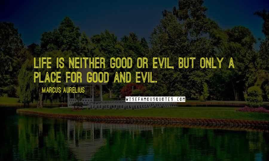 Marcus Aurelius Quotes: Life is neither good or evil, but only a place for good and evil.