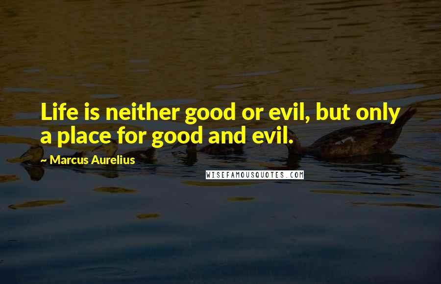 Marcus Aurelius Quotes: Life is neither good or evil, but only a place for good and evil.