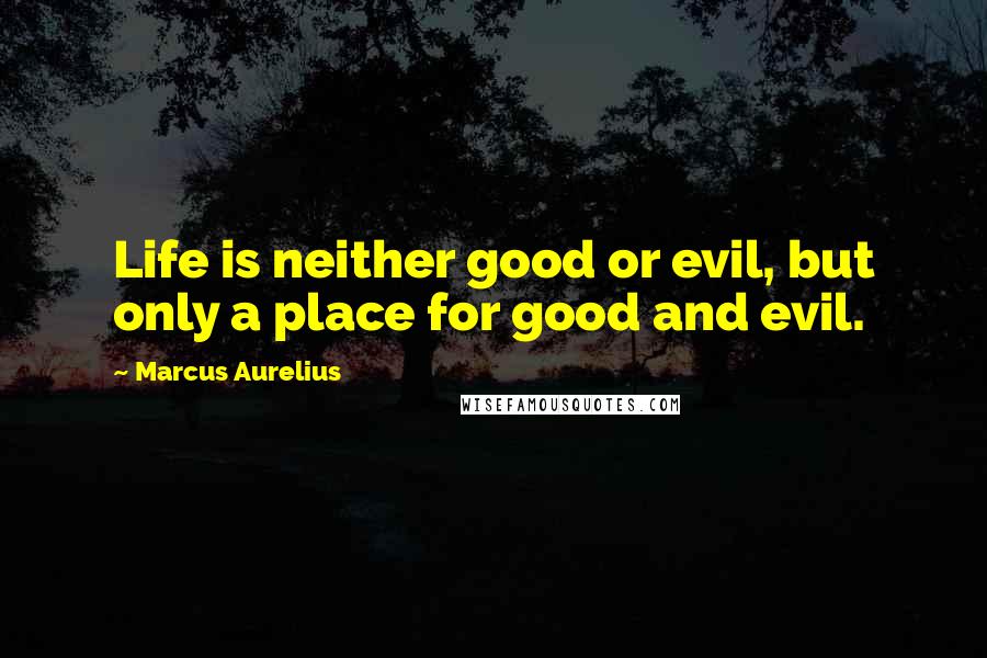 Marcus Aurelius Quotes: Life is neither good or evil, but only a place for good and evil.