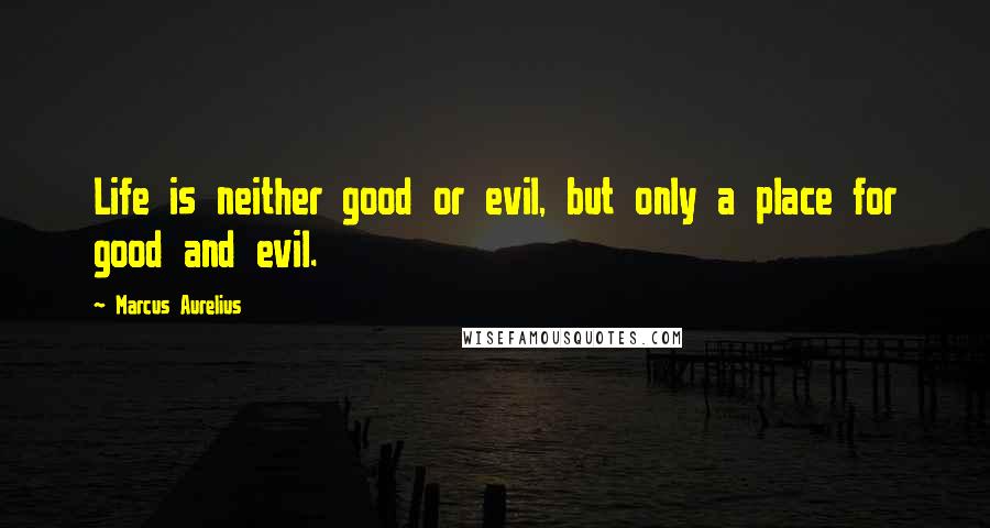 Marcus Aurelius Quotes: Life is neither good or evil, but only a place for good and evil.