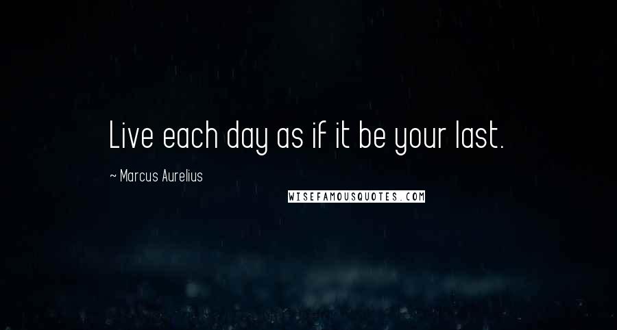 Marcus Aurelius Quotes: Live each day as if it be your last.