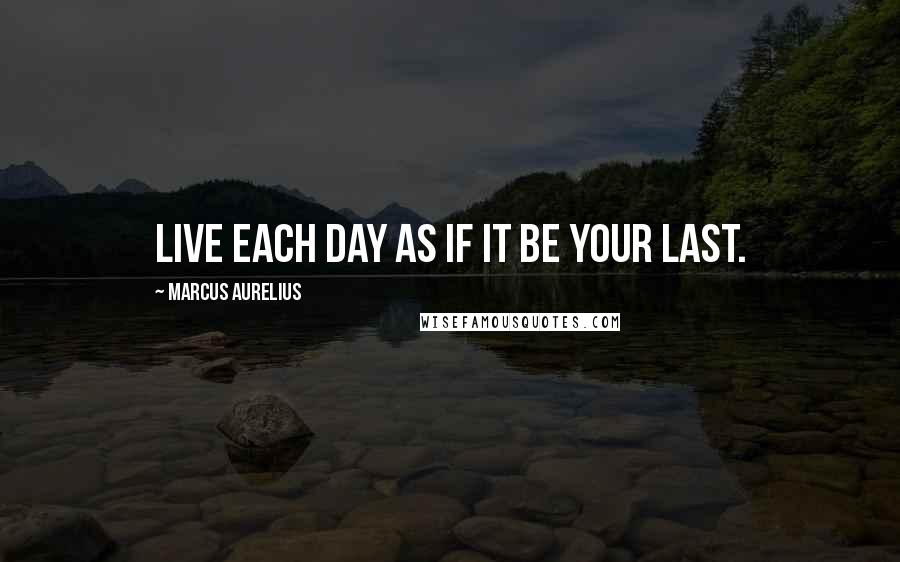 Marcus Aurelius Quotes: Live each day as if it be your last.