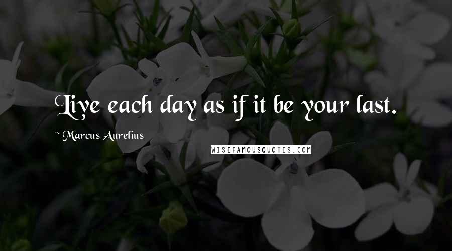 Marcus Aurelius Quotes: Live each day as if it be your last.