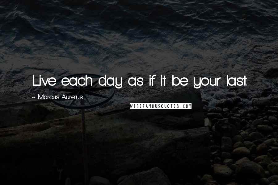 Marcus Aurelius Quotes: Live each day as if it be your last.