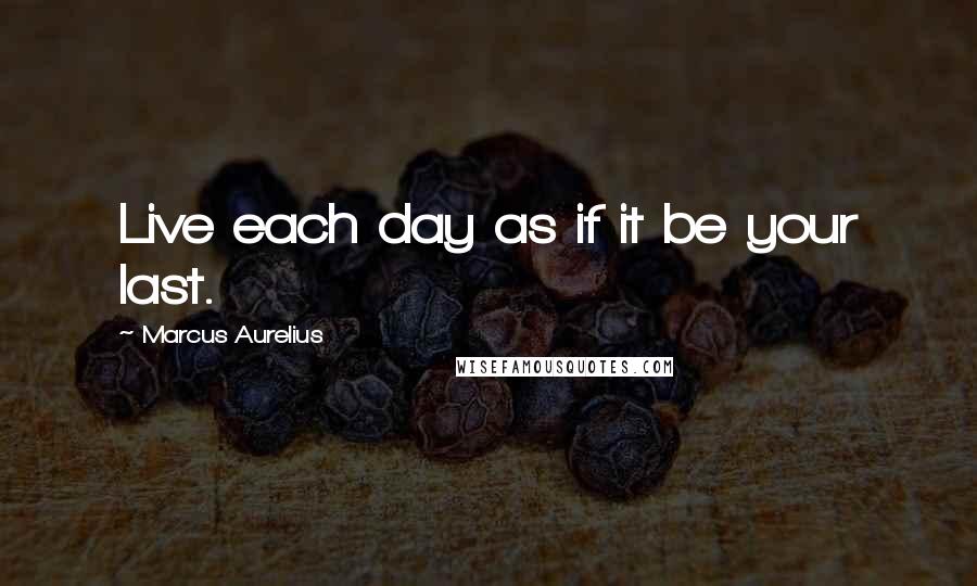Marcus Aurelius Quotes: Live each day as if it be your last.