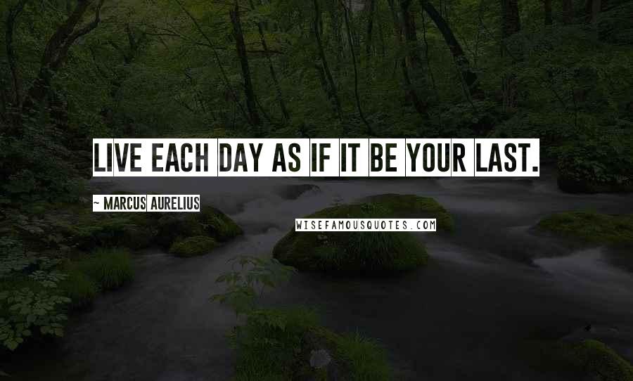 Marcus Aurelius Quotes: Live each day as if it be your last.