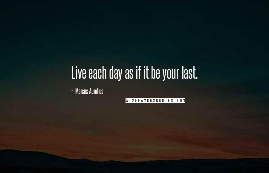 Marcus Aurelius Quotes: Live each day as if it be your last.