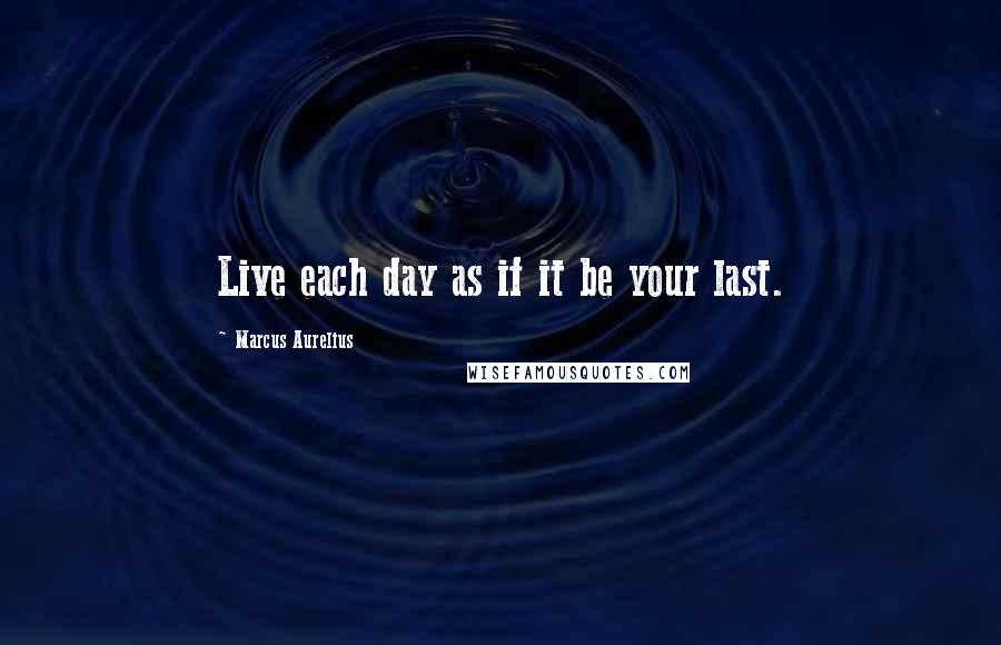 Marcus Aurelius Quotes: Live each day as if it be your last.