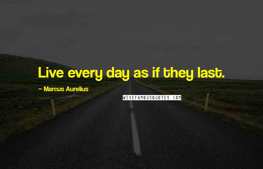 Marcus Aurelius Quotes: Live every day as if they last.
