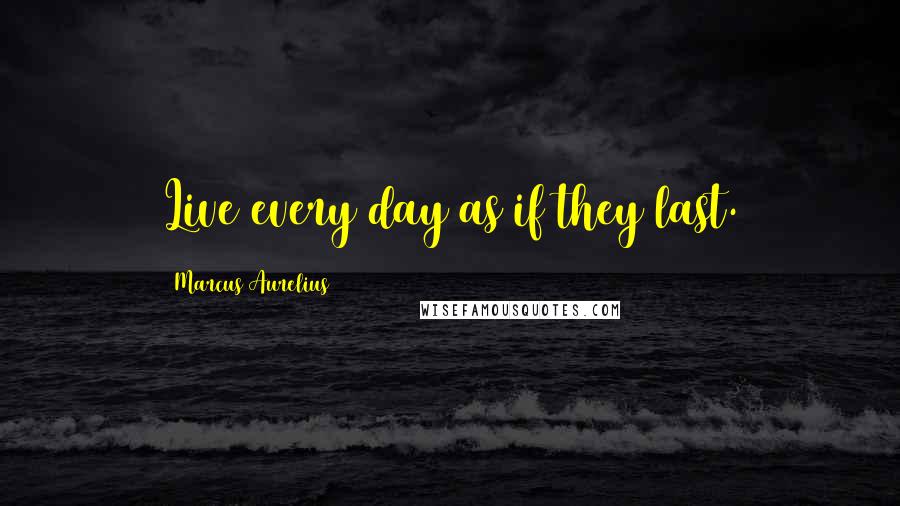 Marcus Aurelius Quotes: Live every day as if they last.