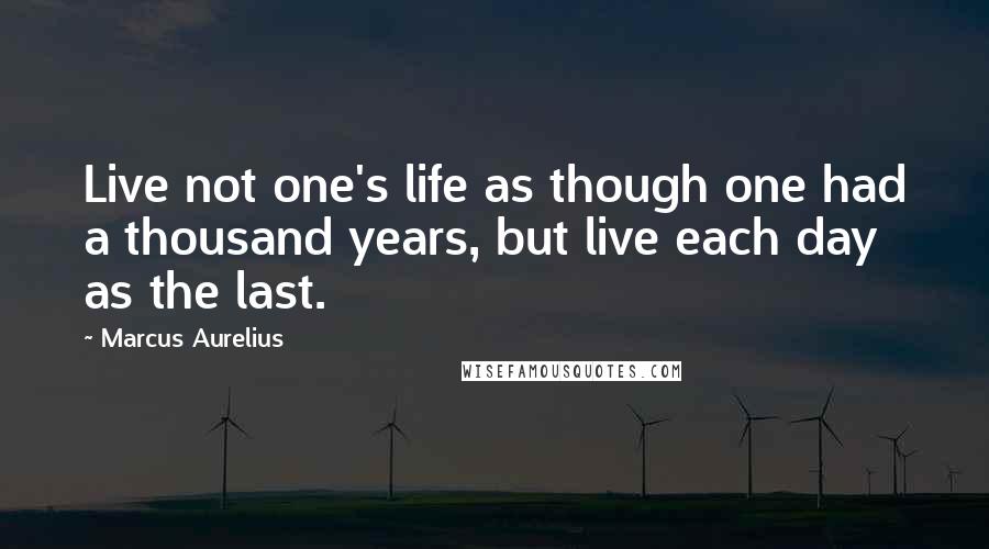 Marcus Aurelius Quotes: Live not one's life as though one had a thousand years, but live each day as the last.
