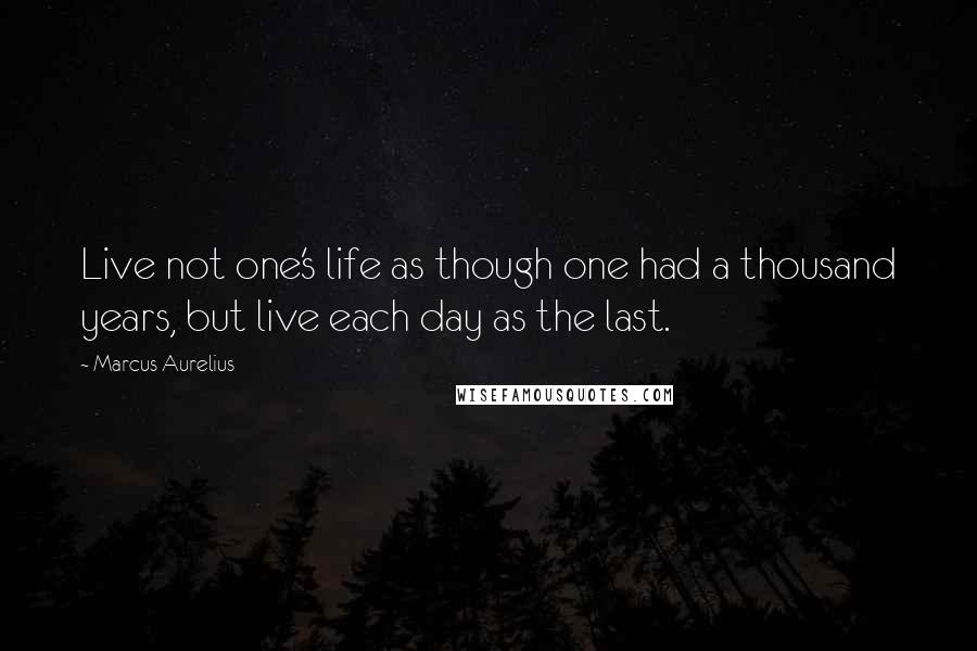 Marcus Aurelius Quotes: Live not one's life as though one had a thousand years, but live each day as the last.