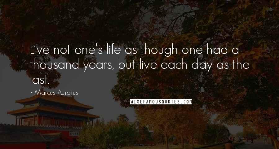 Marcus Aurelius Quotes: Live not one's life as though one had a thousand years, but live each day as the last.