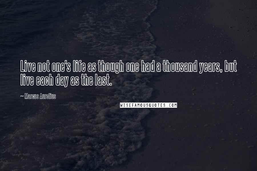 Marcus Aurelius Quotes: Live not one's life as though one had a thousand years, but live each day as the last.
