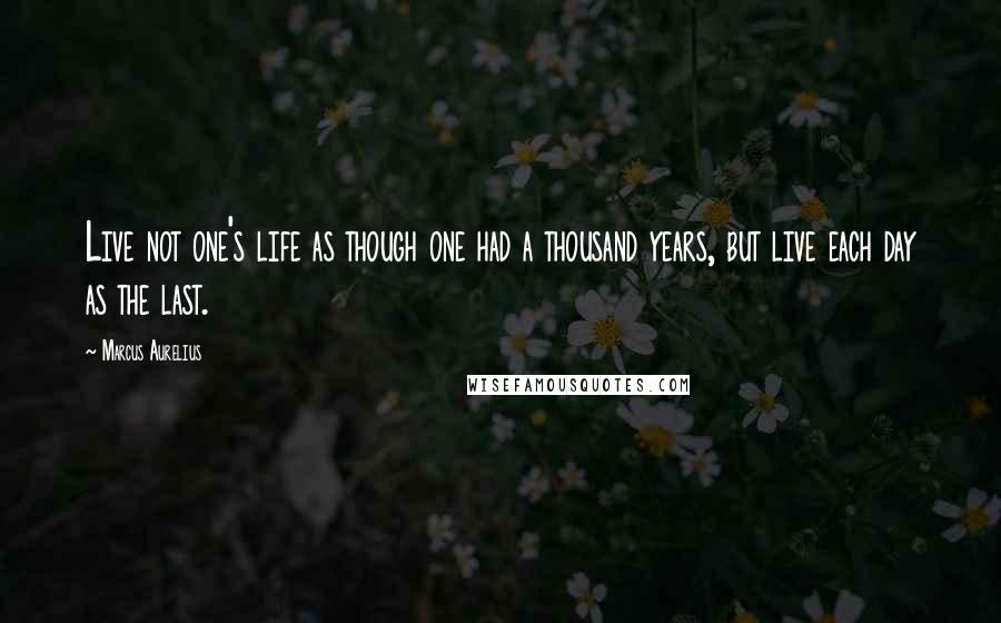 Marcus Aurelius Quotes: Live not one's life as though one had a thousand years, but live each day as the last.