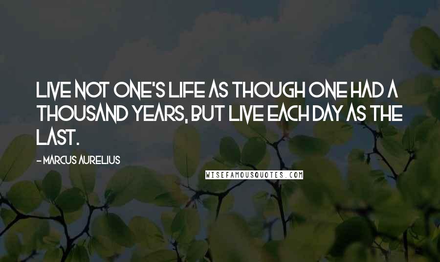 Marcus Aurelius Quotes: Live not one's life as though one had a thousand years, but live each day as the last.