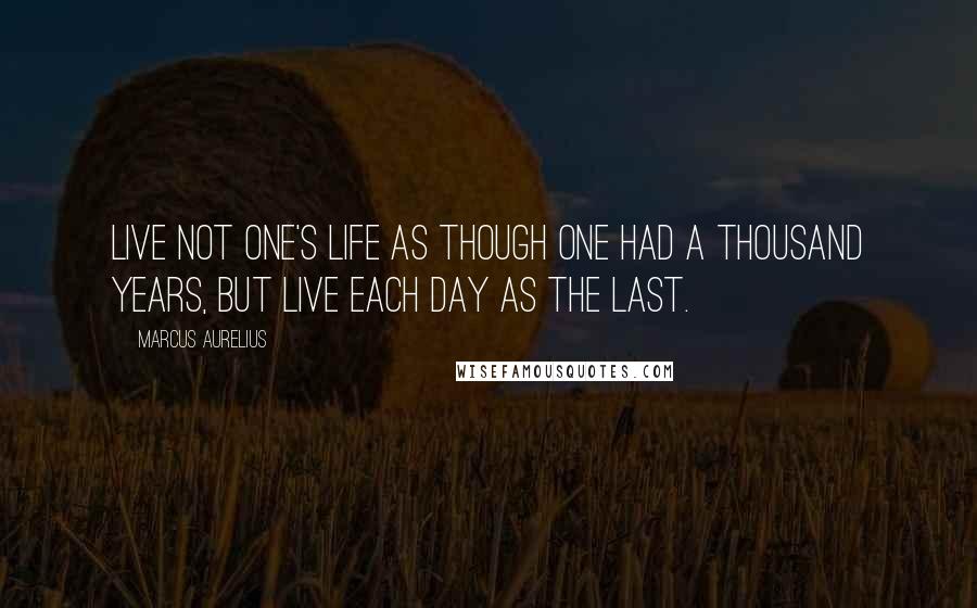 Marcus Aurelius Quotes: Live not one's life as though one had a thousand years, but live each day as the last.
