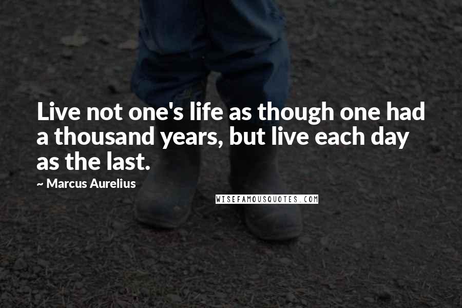 Marcus Aurelius Quotes: Live not one's life as though one had a thousand years, but live each day as the last.