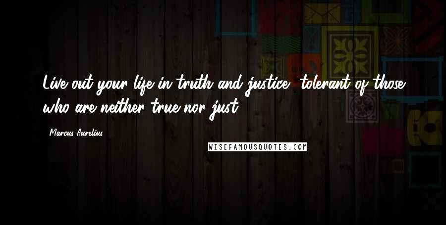 Marcus Aurelius Quotes: Live out your life in truth and justice, tolerant of those who are neither true nor just.