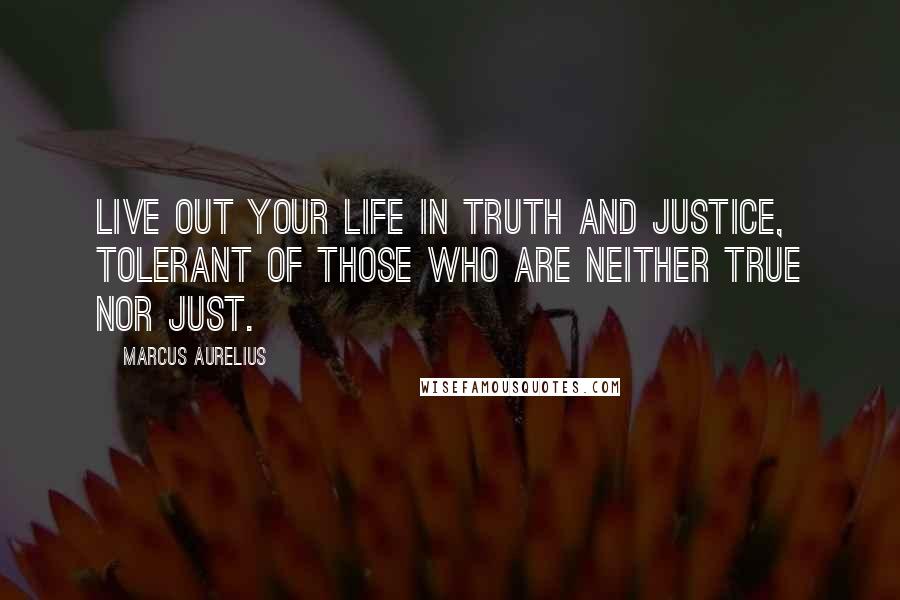 Marcus Aurelius Quotes: Live out your life in truth and justice, tolerant of those who are neither true nor just.