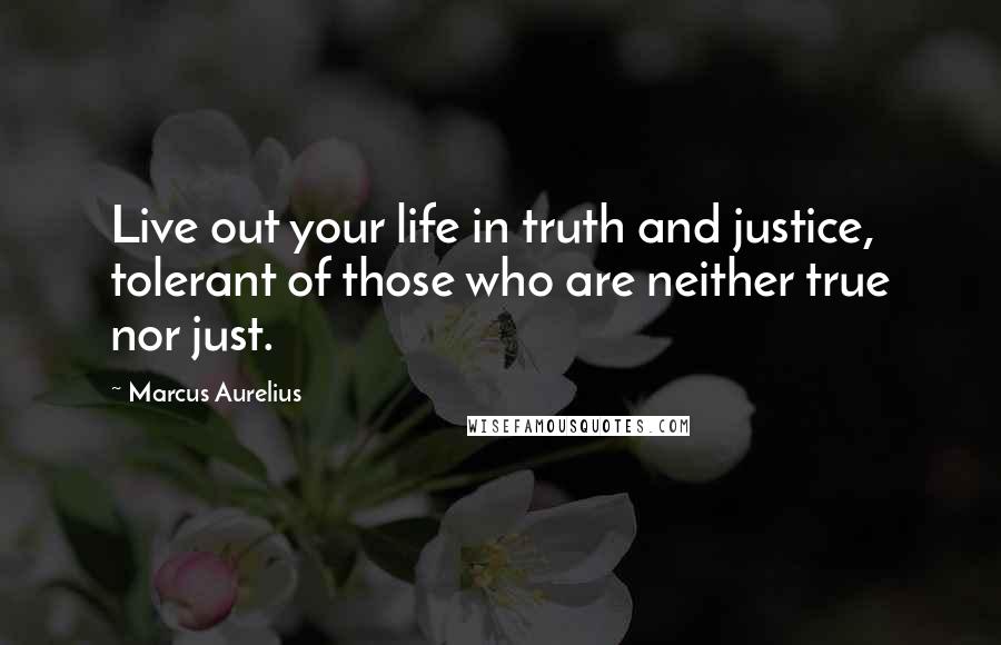 Marcus Aurelius Quotes: Live out your life in truth and justice, tolerant of those who are neither true nor just.