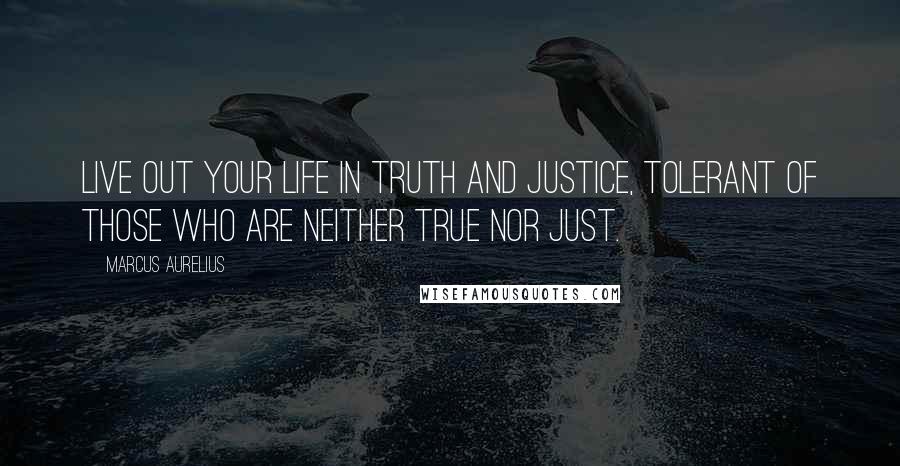 Marcus Aurelius Quotes: Live out your life in truth and justice, tolerant of those who are neither true nor just.