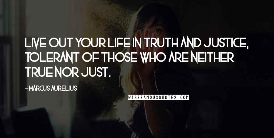 Marcus Aurelius Quotes: Live out your life in truth and justice, tolerant of those who are neither true nor just.