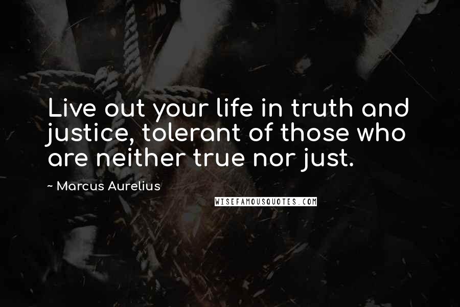 Marcus Aurelius Quotes: Live out your life in truth and justice, tolerant of those who are neither true nor just.