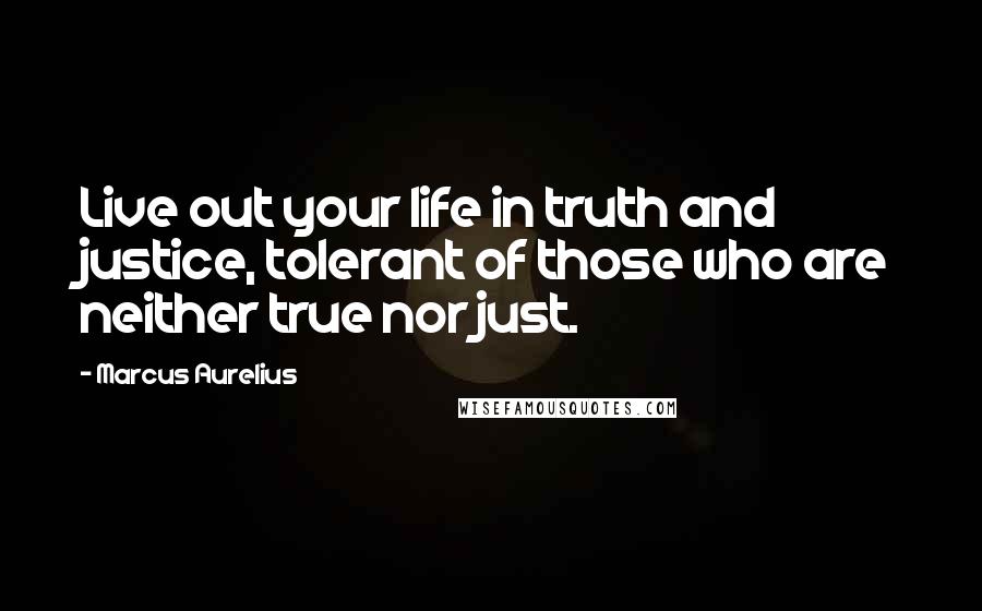 Marcus Aurelius Quotes: Live out your life in truth and justice, tolerant of those who are neither true nor just.