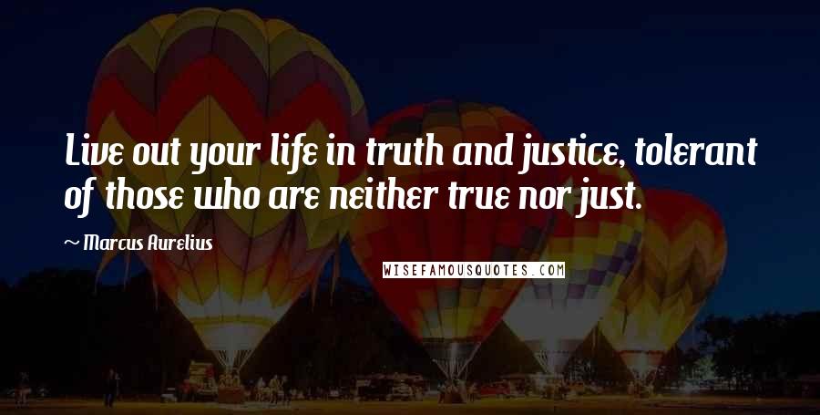 Marcus Aurelius Quotes: Live out your life in truth and justice, tolerant of those who are neither true nor just.