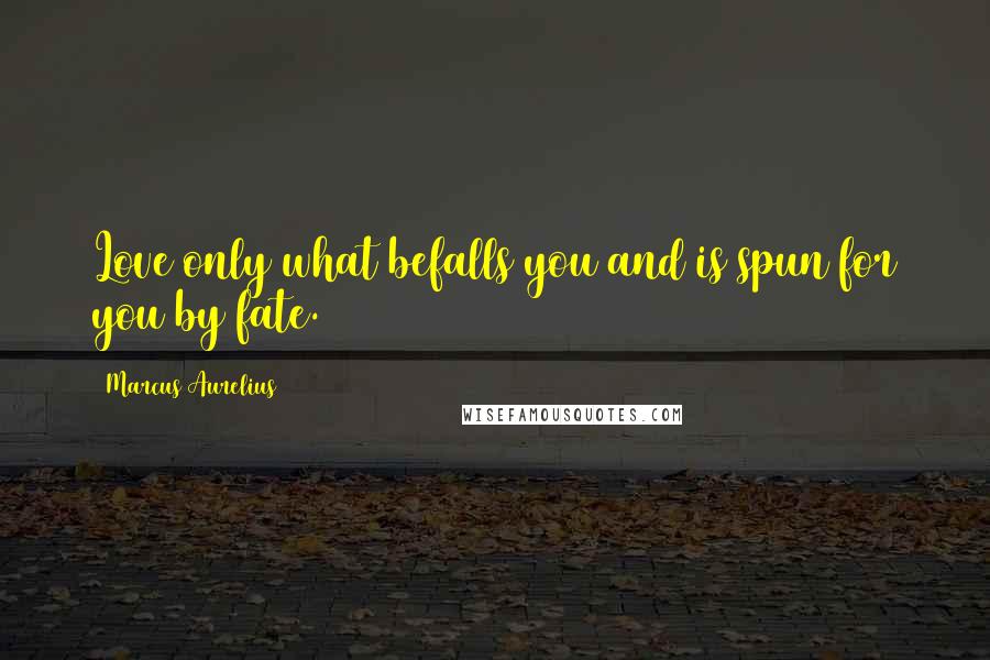 Marcus Aurelius Quotes: Love only what befalls you and is spun for you by fate.