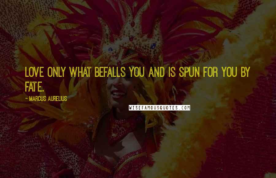 Marcus Aurelius Quotes: Love only what befalls you and is spun for you by fate.