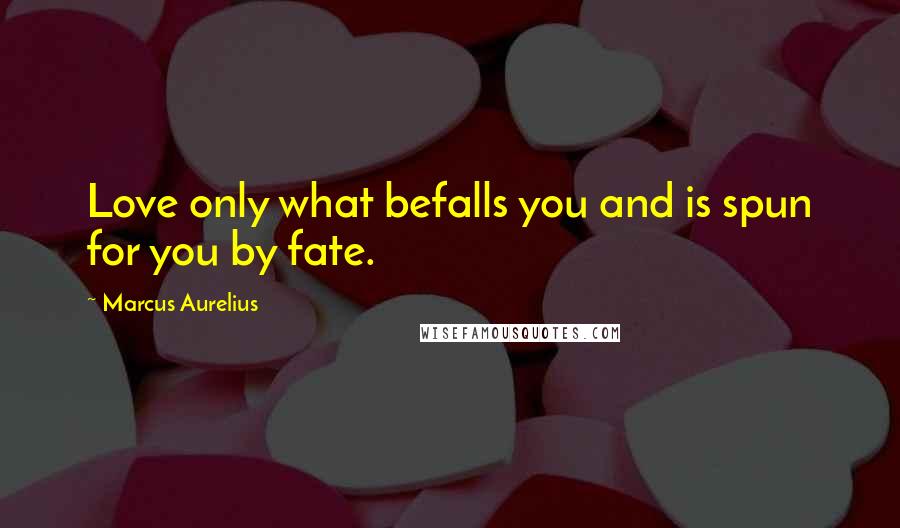 Marcus Aurelius Quotes: Love only what befalls you and is spun for you by fate.