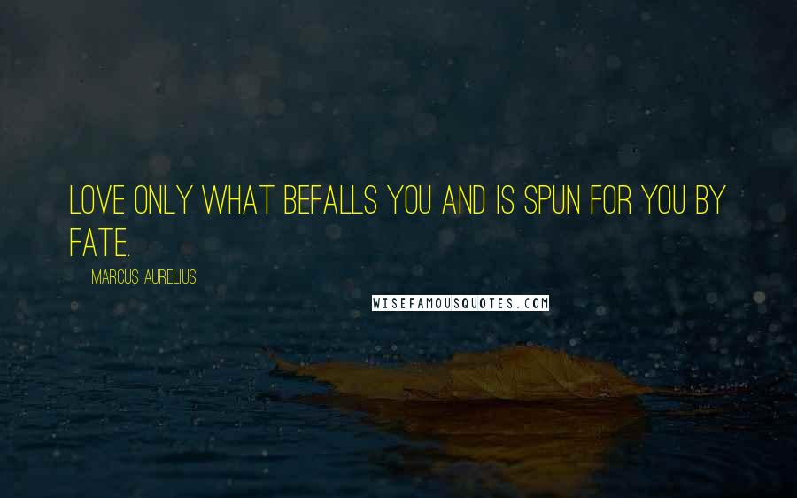 Marcus Aurelius Quotes: Love only what befalls you and is spun for you by fate.