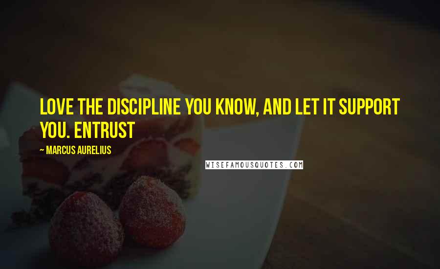 Marcus Aurelius Quotes: Love the discipline you know, and let it support you. Entrust