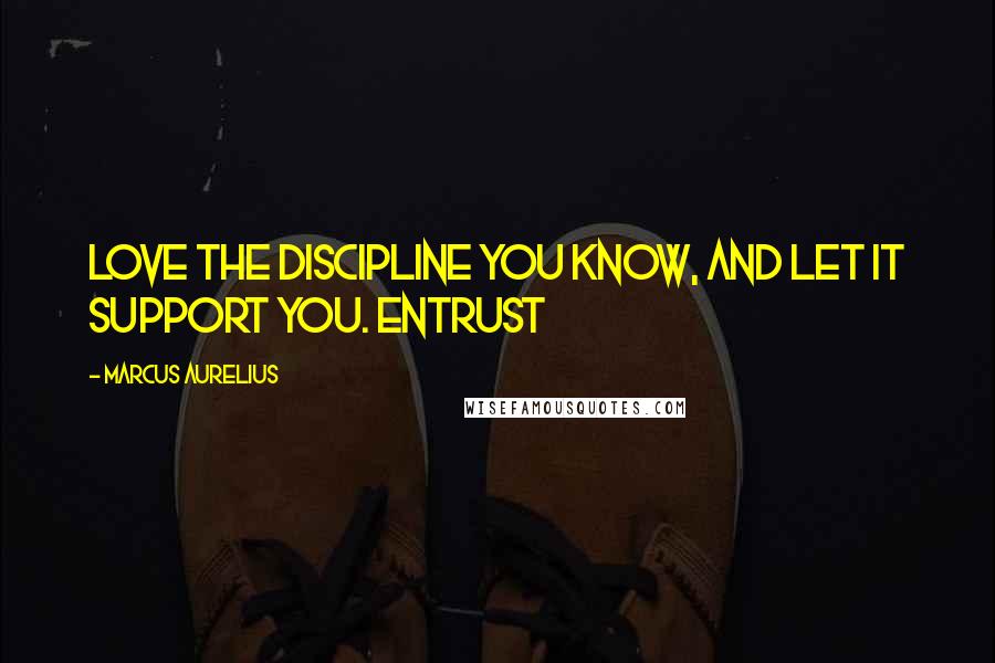 Marcus Aurelius Quotes: Love the discipline you know, and let it support you. Entrust